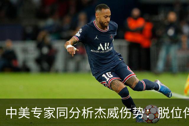 中美专家同分析杰威伤势：脱位伴随胫腓骨折 下胫腓联合韧带可能撕裂